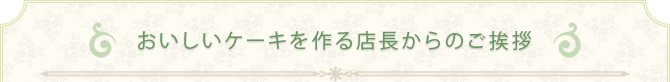 おいしいケーキを作る店長からのご挨拶